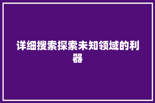 详细搜索探索未知领域的利器