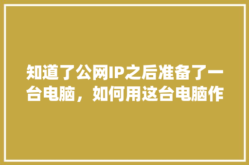 知道了公网IP之后准备了一台电脑，如何用这台电脑作为服务器？然后用WordPress建站「wordpress搭建教程alpine」