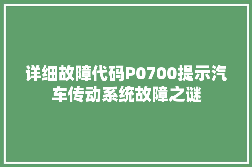 详细故障代码P0700提示汽车传动系统故障之谜