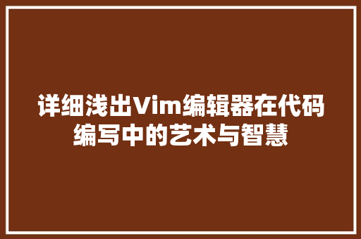 详细浅出Vim编辑器在代码编写中的艺术与智慧