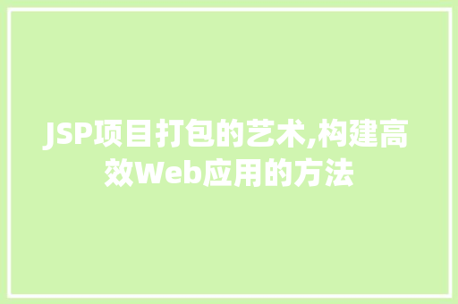 JSP项目打包的艺术,构建高效Web应用的方法