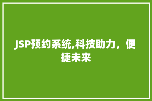 JSP预约系统,科技助力，便捷未来 JSP预约系统,科技助力，便捷未来 建站教程