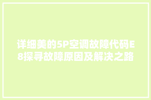 详细美的5P空调故障代码E8探寻故障原因及解决之路