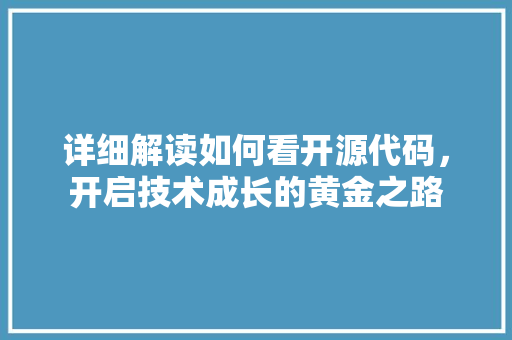 详细解读如何看开源代码，开启技术成长的黄金之路 建站教程