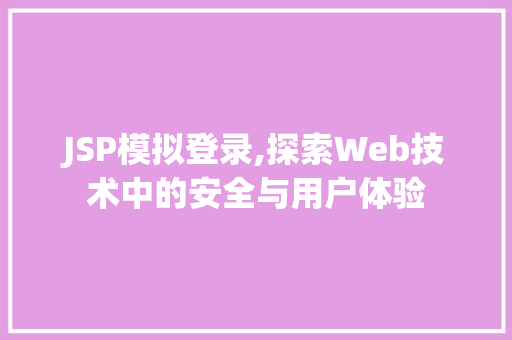 JSP模拟登录,探索Web技术中的安全与用户体验 JSP模拟登录,探索Web技术中的安全与用户体验 WordPress教程
