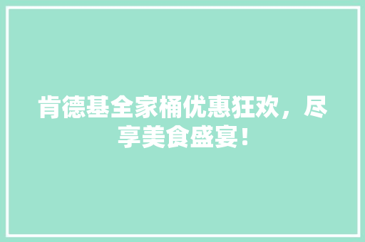 肯德基全家桶优惠狂欢，尽享美食盛宴！