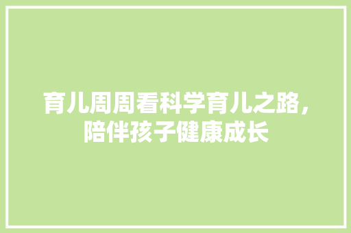育儿周周看科学育儿之路，陪伴孩子健康成长