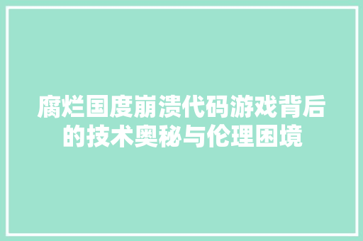 腐烂国度崩溃代码游戏背后的技术奥秘与伦理困境