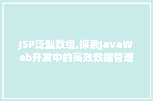 JSP泛型数组,探索JavaWeb开发中的高效数据管理