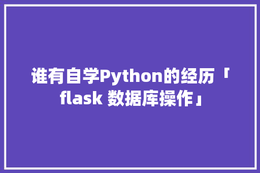 谁有自学Python的经历「flask 数据库操作」 友链在线