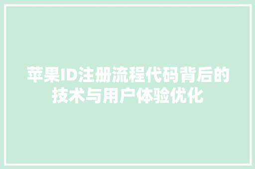 苹果ID注册流程代码背后的技术与用户体验优化