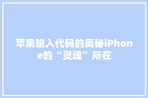 苹果输入代码的奥秘iPhone的“灵魂”所在 Web前端