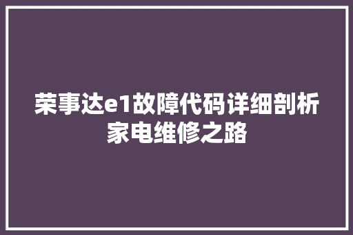 荣事达e1故障代码详细剖析家电维修之路 Web前端