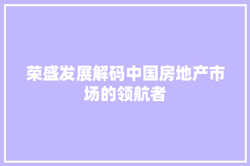 荣盛发展解码中国房地产市场的领航者 建站教程