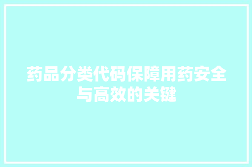 药品分类代码保障用药安全与高效的关键