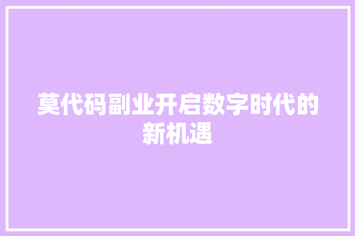 莫代码副业开启数字时代的新机遇 Web前端