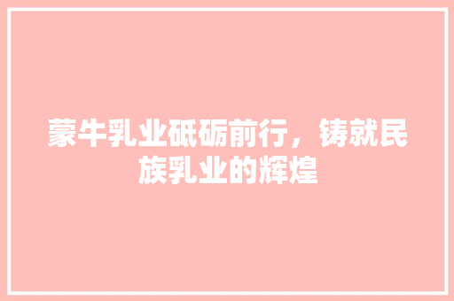 蒙牛乳业砥砺前行，铸就民族乳业的辉煌