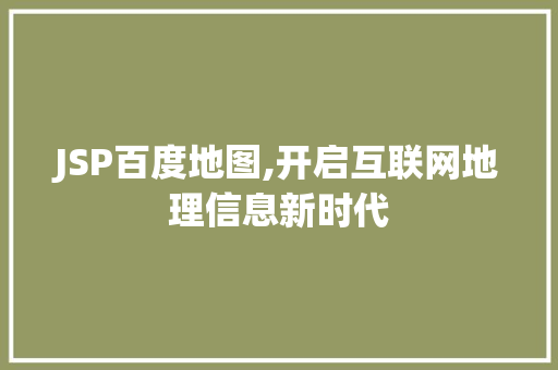 JSP百度地图,开启互联网地理信息新时代