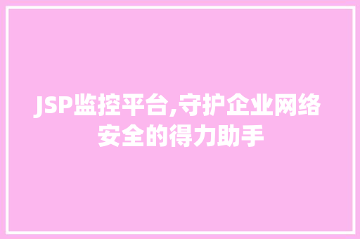 JSP监控平台,守护企业网络安全的得力助手 JSP监控平台,守护企业网络安全的得力助手 服务器/数据库