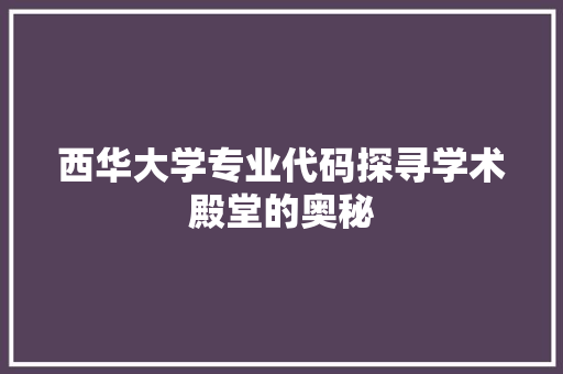 西华大学专业代码探寻学术殿堂的奥秘 Web前端
