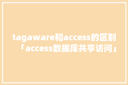 tagaware和access的区别「access数据库共享访问」 tagaware和access的区别「access数据库共享访问」 服务器/数据库