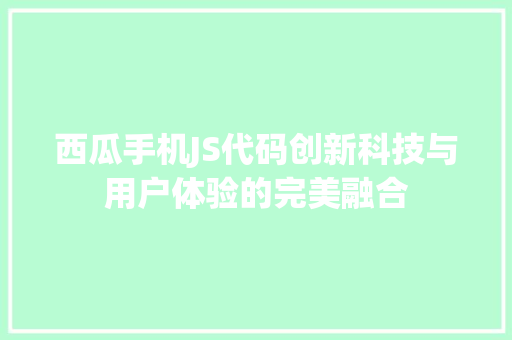 西瓜手机JS代码创新科技与用户体验的完美融合