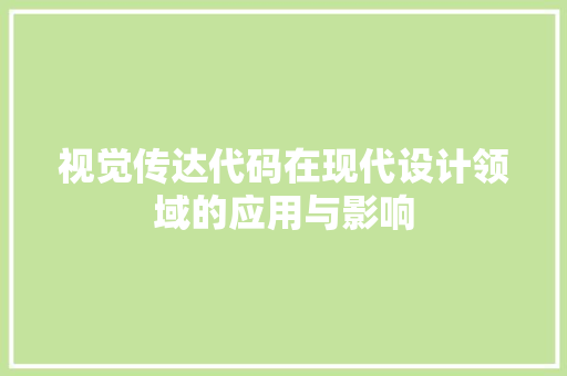 视觉传达代码在现代设计领域的应用与影响
