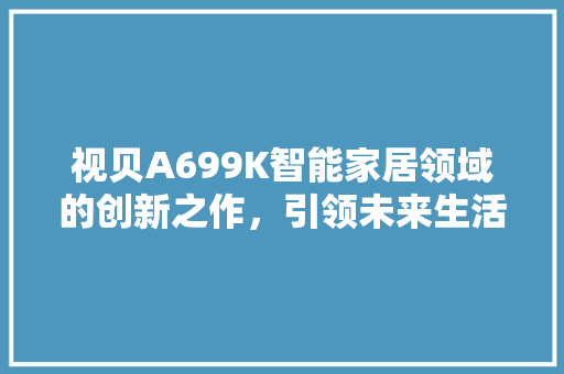 视贝A699K智能家居领域的创新之作，引领未来生活新潮流