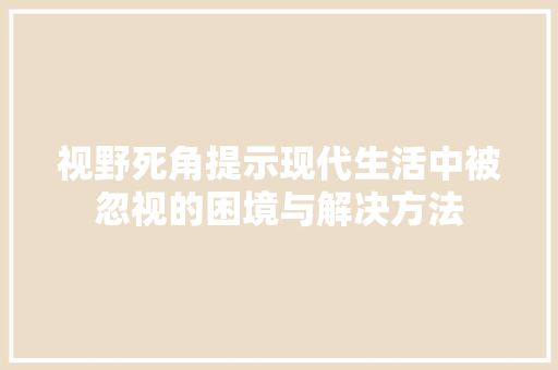 视野死角提示现代生活中被忽视的困境与解决方法