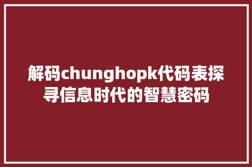 解码chunghopk代码表探寻信息时代的智慧密码