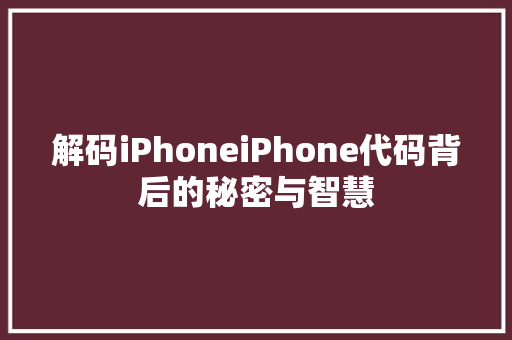 解码iPhoneiPhone代码背后的秘密与智慧