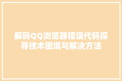 解码QQ浏览器错误代码探寻技术困境与解决方法
