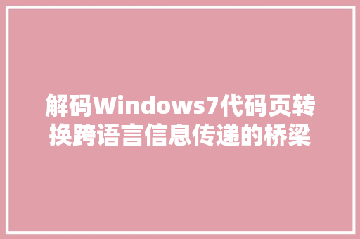 解码Windows7代码页转换跨语言信息传递的桥梁