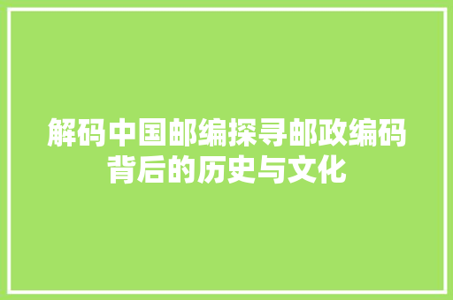 解码中国邮编探寻邮政编码背后的历史与文化