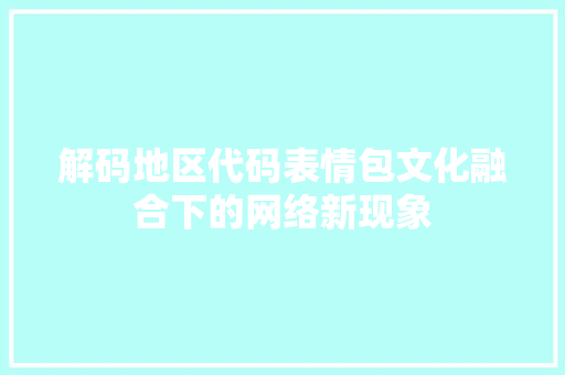 解码地区代码表情包文化融合下的网络新现象
