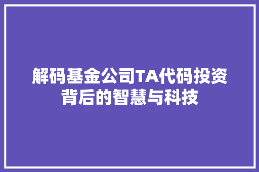 解码基金公司TA代码投资背后的智慧与科技