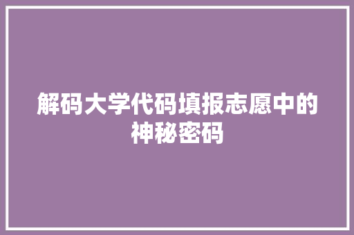 解码大学代码填报志愿中的神秘密码