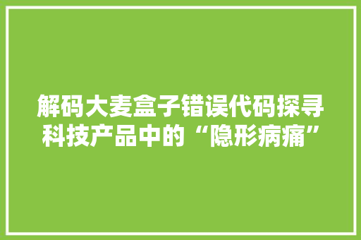 解码大麦盒子错误代码探寻科技产品中的“隐形病痛”
