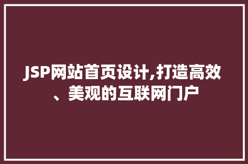 JSP网站首页设计,打造高效、美观的互联网门户