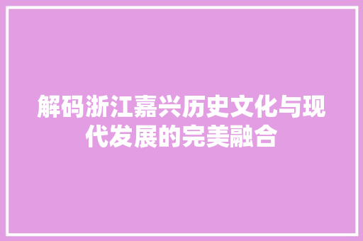 解码浙江嘉兴历史文化与现代发展的完美融合