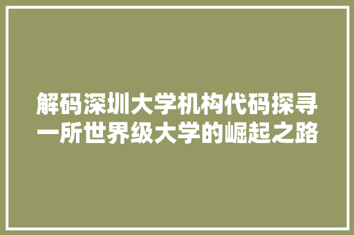 解码深圳大学机构代码探寻一所世界级大学的崛起之路 服务器/数据库