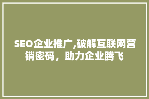 SEO企业推广,破解互联网营销密码，助力企业腾飞 SEO企业推广,破解互联网营销密码，助力企业腾飞 建站教程