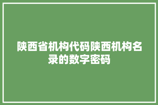 陕西省机构代码陕西机构名录的数字密码 WordPress教程