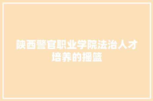 陕西警官职业学院法治人才培养的摇篮 建站教程