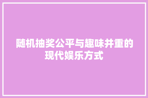 随机抽奖公平与趣味并重的现代娱乐方式 友链在线