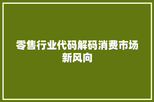 零售行业代码解码消费市场新风向 WordPress教程