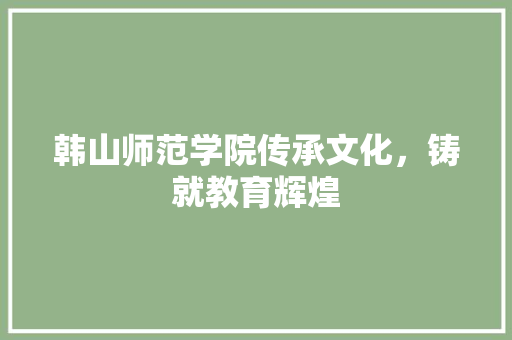 韩山师范学院传承文化，铸就教育辉煌