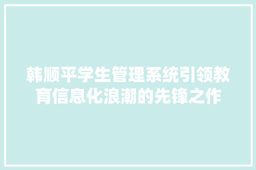 韩顺平学生管理系统引领教育信息化浪潮的先锋之作