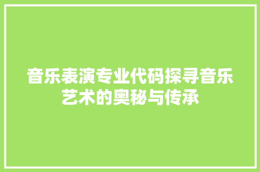 音乐表演专业代码探寻音乐艺术的奥秘与传承