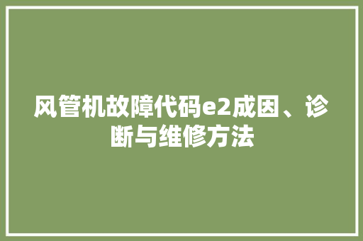 风管机故障代码e2成因、诊断与维修方法